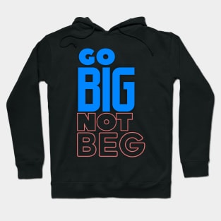 Go BIG Not Beg Hoodie